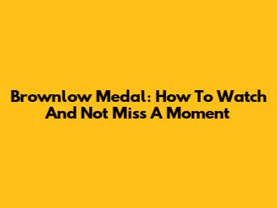 Brownlow Medal: How To Watch And Not Miss A Moment