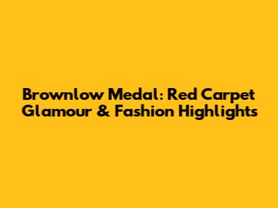 Brownlow Medal: Red Carpet Glamour & Fashion Highlights