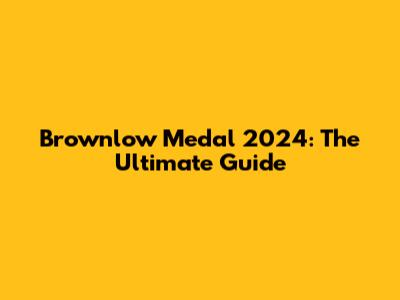 Brownlow Medal 2024: The Ultimate Guide