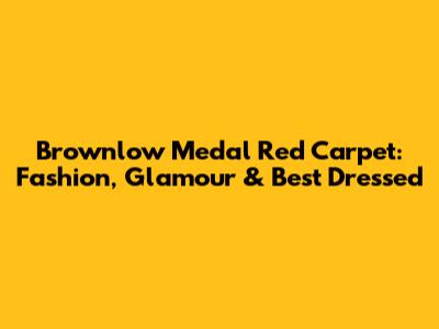 Brownlow Medal Red Carpet: Fashion, Glamour & Best Dressed
