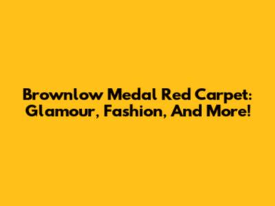 Brownlow Medal Red Carpet: Glamour, Fashion, And More!