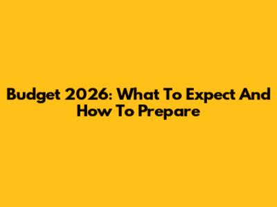 Budget 2026: What To Expect And How To Prepare