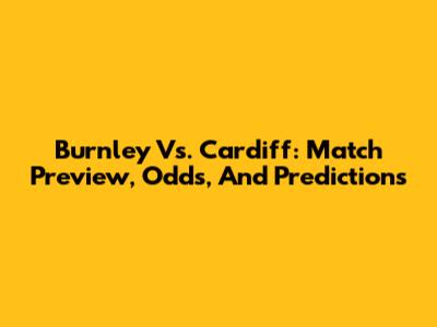 Burnley Vs. Cardiff: Match Preview, Odds, And Predictions