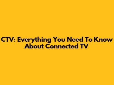 CTV: Everything You Need To Know About Connected TV