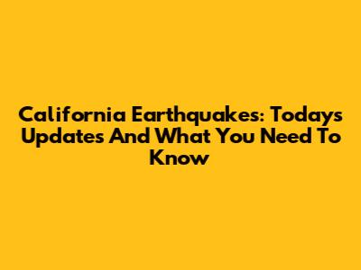 California Earthquakes: Today's Updates And What You Need To Know