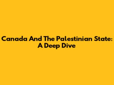 Canada And The Palestinian State: A Deep Dive