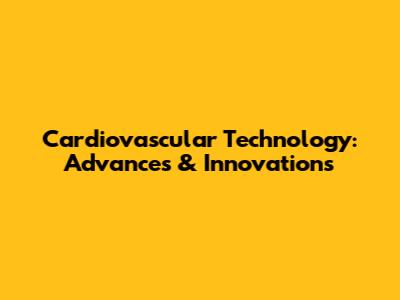 Cardiovascular Technology: Advances & Innovations