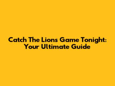 Catch The Lions Game Tonight: Your Ultimate Guide