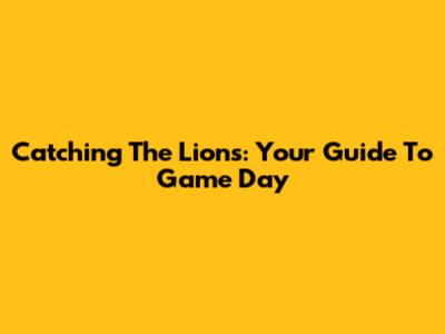 Catching The Lions: Your Guide To Game Day