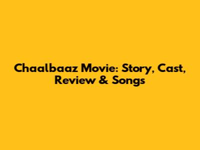 Chaalbaaz Movie: Story, Cast, Review & Songs