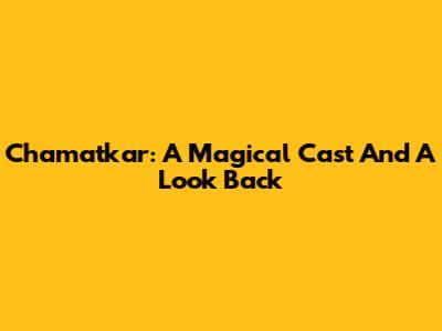 Chamatkar: A Magical Cast And A Look Back
