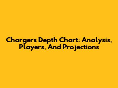 Chargers Depth Chart: Analysis, Players, And Projections