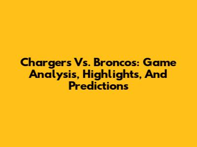 Chargers Vs. Broncos: Game Analysis, Highlights, And Predictions