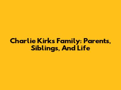 Charlie Kirk's Family: Parents, Siblings, And Life