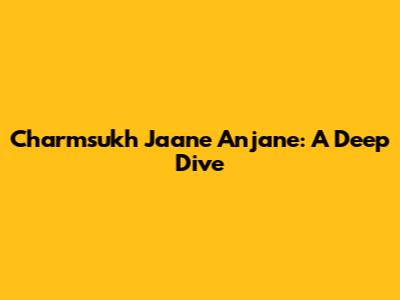 Charmsukh Jaane Anjane: A Deep Dive