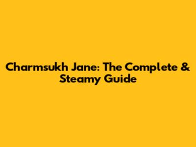 Charmsukh Jane: The Complete & Steamy Guide