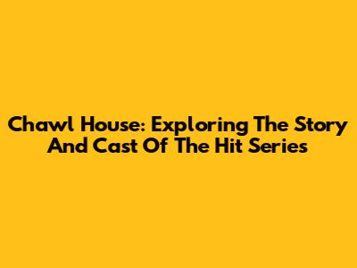 Chawl House: Exploring The Story And Cast Of The Hit Series
