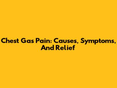 Chest Gas Pain: Causes, Symptoms, And Relief