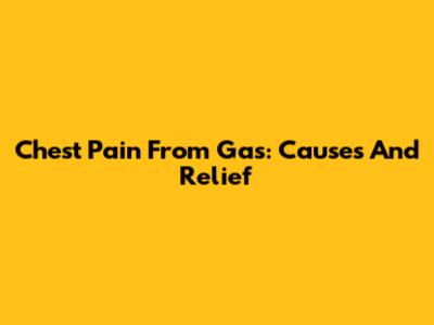 Chest Pain From Gas: Causes And Relief