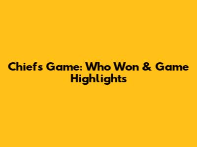 Chiefs Game: Who Won & Game Highlights