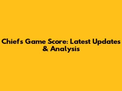 Chiefs Game Score: Latest Updates & Analysis