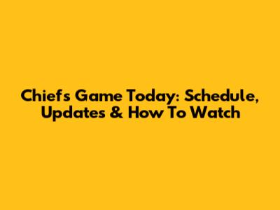 Chiefs Game Today: Schedule, Updates & How To Watch