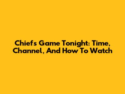 Chiefs Game Tonight: Time, Channel, And How To Watch