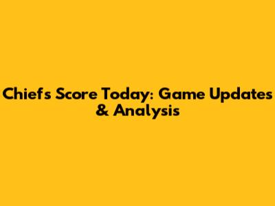 Chiefs Score Today: Game Updates & Analysis