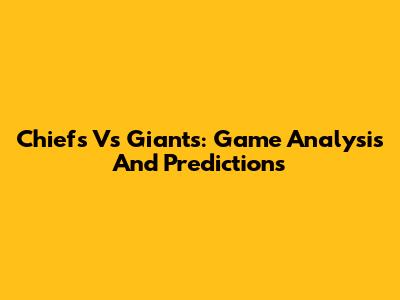 Chiefs Vs Giants: Game Analysis And Predictions