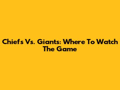 Chiefs Vs. Giants: Where To Watch The Game
