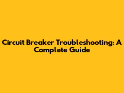Circuit Breaker Troubleshooting: A Complete Guide