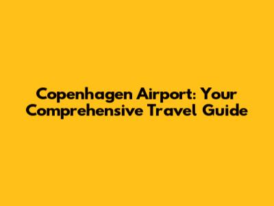 Copenhagen Airport: Your Comprehensive Travel Guide