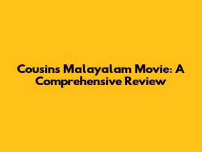 Cousins Malayalam Movie: A Comprehensive Review
