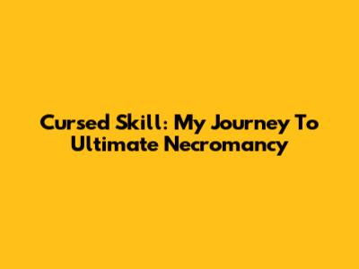 Cursed Skill: My Journey To Ultimate Necromancy