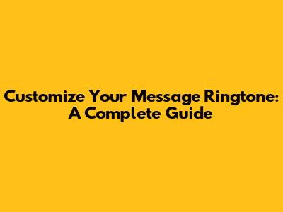 Customize Your Message Ringtone: A Complete Guide