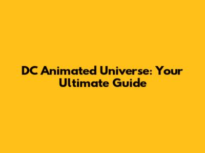 DC Animated Universe: Your Ultimate Guide
