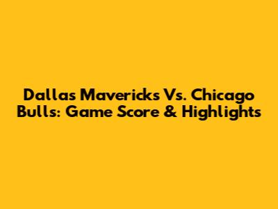 Dallas Mavericks Vs. Chicago Bulls: Game Score & Highlights