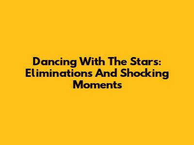 Dancing With The Stars: Eliminations And Shocking Moments