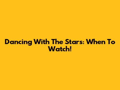 Dancing With The Stars: When To Watch!