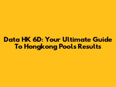 Data HK 6D: Your Ultimate Guide To Hongkong Pools Results
