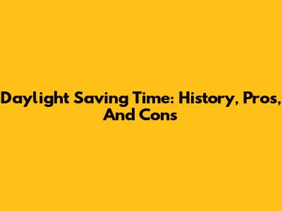 Daylight Saving Time: History, Pros, And Cons