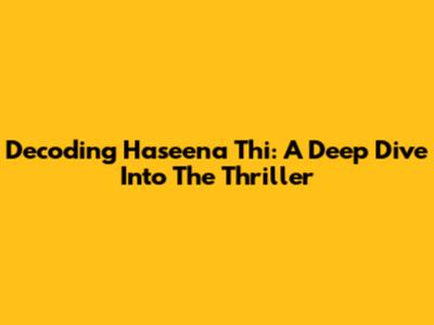 Decoding 'Haseena Thi': A Deep Dive Into The Thriller