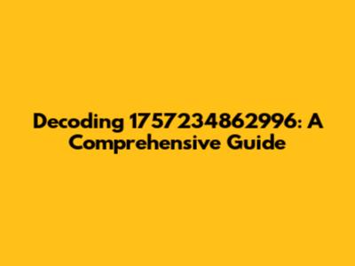 Decoding 1757234862996: A Comprehensive Guide