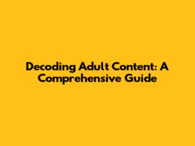 Decoding Adult Content: A Comprehensive Guide