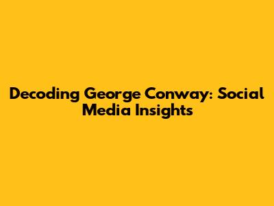 Decoding George Conway: Social Media Insights