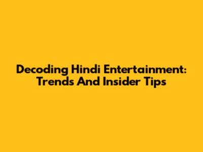 Decoding Hindi Entertainment: Trends And Insider Tips