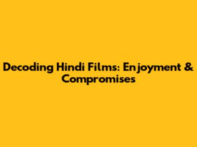 Decoding Hindi Films: Enjoyment & Compromises