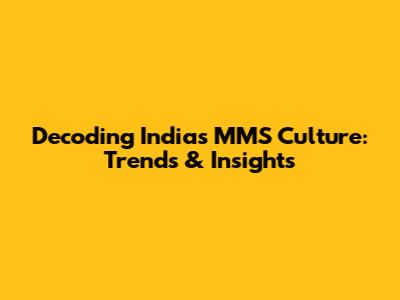 Decoding India's MMS Culture: Trends & Insights