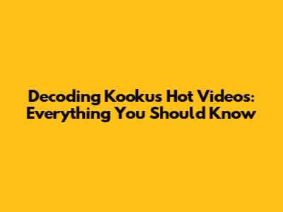 Decoding Kooku's Hot Videos: Everything You Should Know