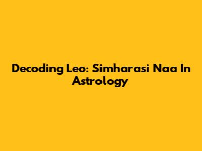 Decoding Leo: Simharasi Naa In Astrology